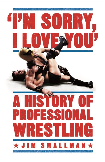 I’m Sorry, I Love You: A History of Professional Wrestling